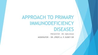 APPROACH TO PRIMARY
IMMUNODEFICIENCY
DISEASES
PRESENTER – DR. IQRA KHAN
MODERATOR - DR. (PROF) A. P. DUBEY SIR
 