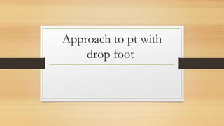 Approach to pt with
drop foot
 