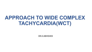 APPROACH TO WIDE COMPLEX
TACHYCARDIA(WCT)
DR.K.ABHISHEK
 