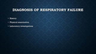 DIAGNOSIS OF RESPIRATORY FAILURE
• History
• Physical examination
• Laboratory investigations
 