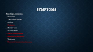 SYMPTOMS
Neurologic symptoms:
• Headache
• Visual disturbances
• Anxiety
• Confusion
• Memory loss
• Hallucinations
• Loss of consciousness
• Asterixis (hypercapnia)
• Weakness
• Decreased functional performance
 