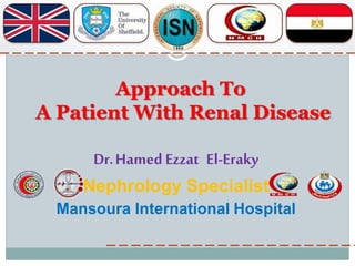 Dr.Hamed Ezzat El-Eraky
Nephrology Specialist
Mansoura International Hospital
Approach To
A Patient With Renal Disease
 
