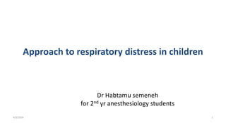 Approach to respiratory distress in children
Dr Habtamu semeneh
for 2nd yr anesthesiology students
4/3/2024 1
 