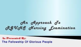 An Approach To
RGUHS Nursing Examination
As Presented By:
The Fellowship Of Glorious People
 