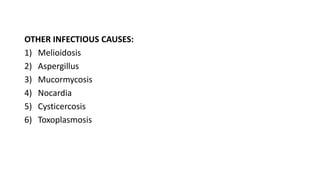 OTHER INFECTIOUS CAUSES:
1) Melioidosis
2) Aspergillus
3) Mucormycosis
4) Nocardia
5) Cysticercosis
6) Toxoplasmosis
 