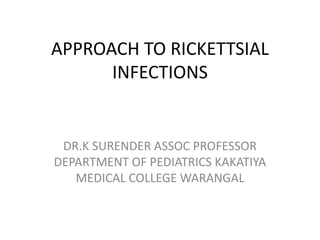APPROACH TO RICKETTSIAL
INFECTIONS
DR.K SURENDER ASSOC PROFESSOR
DEPARTMENT OF PEDIATRICS KAKATIYA
MEDICAL COLLEGE WARANGAL
 