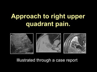 Approach to right upper
quadrant pain.
Illustrated through a case report
Ultrasound MRI
CT
 