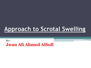Approach to Scrotal Swelling
By:-
Jwan Ali Ahmed AlSofi
 