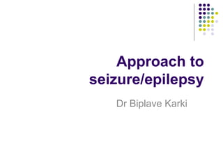 Approach to
seizure/epilepsy
Dr Biplave Karki
 
