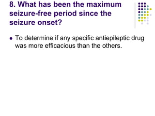 8. What has been the maximum
seizure-free period since the
seizure onset?
 To determine if any specific antiepileptic drug
was more efficacious than the others.
 