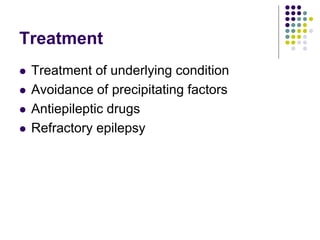Treatment
 Treatment of underlying condition
 Avoidance of precipitating factors
 Antiepileptic drugs
 Refractory epilepsy
 