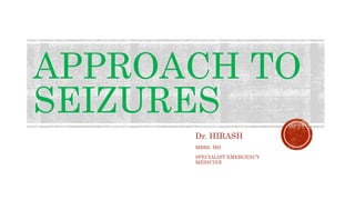 APPROACH TO
SEIZURES
Dr. HIRASH
MBBS, MD
SPECIALIST EMERGENCY
MEDICINE
 