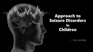 • Dr.C.S.N.Vittal
Approach to
Seizure Disorders
in
Children
 