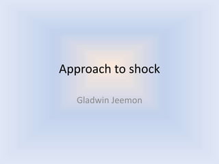 Approach to shock
Gladwin Jeemon
 