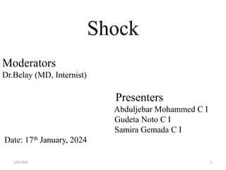 Shock
Moderators
Dr.Belay (MD, Internist)
Presenters
Abduljebar Mohammed C I
Gudeta Noto C I
Samira Gemada C I
Date: 17th January, 2024
1
2/6/2024
 