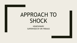 APPROACH TO
SHOCK
HEMESHWARY
SUPERVISED BY DR FIRDAUS
 