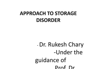 APPROACH TO STORAGE
DISORDER
- Dr. Rukesh Chary
-Under the
guidance of
 