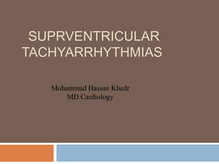 SUPRVENTRICULAR
TACHYARRHYTHMIAS
Mohammad Hassan Khedr
MD Cardiology
 