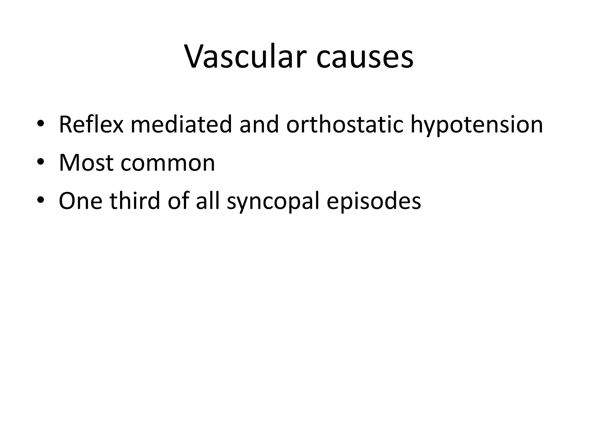 Vascular causes
• Reflex mediated and orthostatic hypotension
• Most common
• One third of all syncopal episodes
 