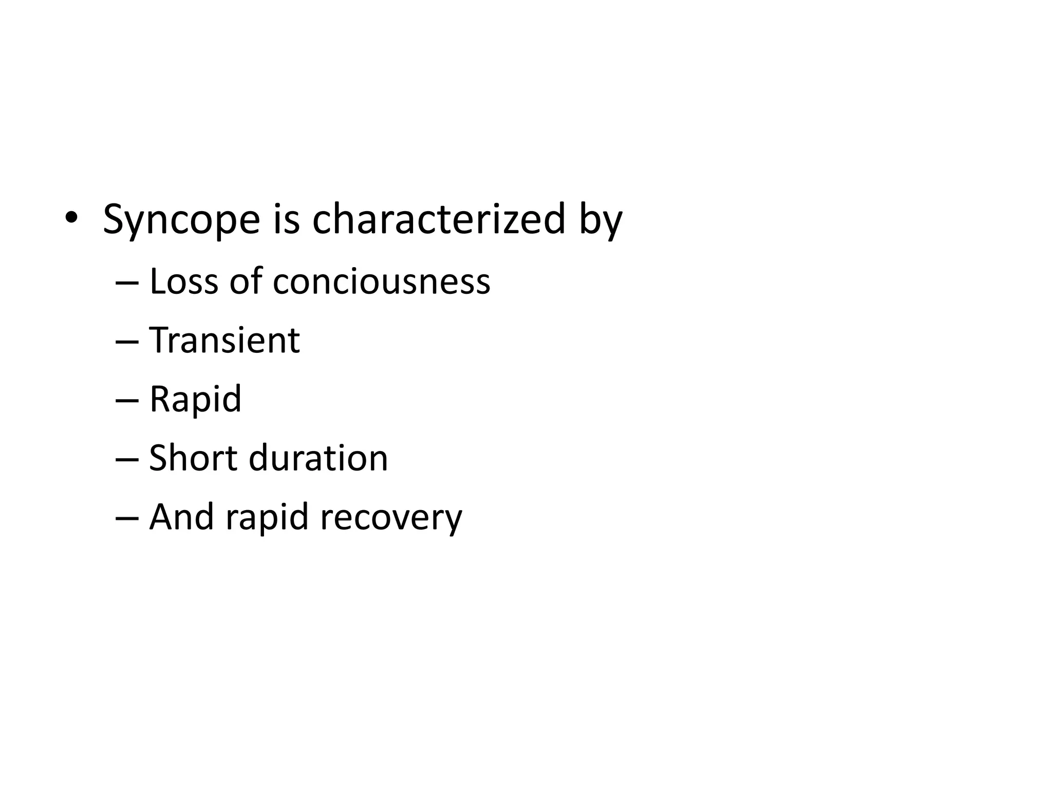 • Syncope is characterized by
– Loss of conciousness
– Transient
– Rapid
– Short duration
– And rapid recovery
 