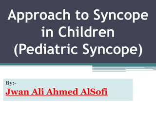 Approach to Syncope
in Children
(Pediatric Syncope)
By:-
Jwan Ali Ahmed AlSofi
 