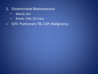 2. Disseminated Blastomycosis
• Mainly skin
• Rarely- CNS, GU tract
– D/D- Pulmonary TB, CAP, Malignancy
 