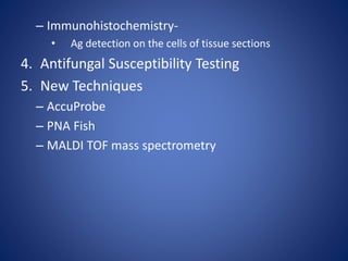 – Immunohistochemistry-
• Ag detection on the cells of tissue sections
4. Antifungal Susceptibility Testing
5. New Techniques
– AccuProbe
– PNA Fish
– MALDI TOF mass spectrometry
 