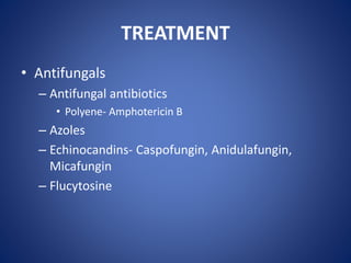 TREATMENT
• Antifungals
– Antifungal antibiotics
• Polyene- Amphotericin B
– Azoles
– Echinocandins- Caspofungin, Anidulafungin,
Micafungin
– Flucytosine
 