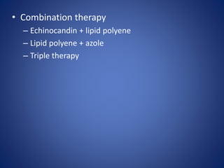 • Combination therapy
– Echinocandin + lipid polyene
– Lipid polyene + azole
– Triple therapy
 