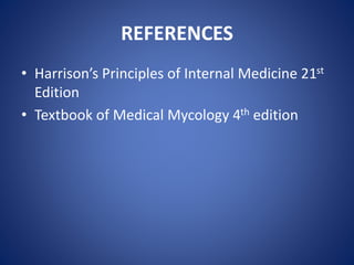 REFERENCES
• Harrison’s Principles of Internal Medicine 21st
Edition
• Textbook of Medical Mycology 4th edition
 