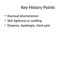 Key History Points
• Raynaud phenomenon
• Skin tightness or swelling
• Dyspnea, dysphagia, chest pain
 