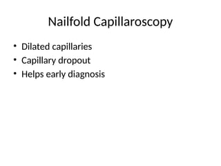 Nailfold Capillaroscopy
• Dilated capillaries
• Capillary dropout
• Helps early diagnosis
 