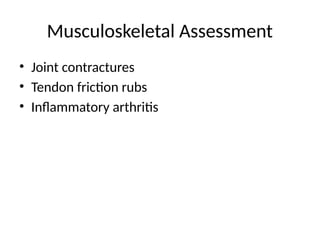 Musculoskeletal Assessment
• Joint contractures
• Tendon friction rubs
• Inflammatory arthritis
 