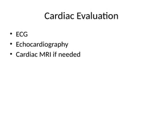 Cardiac Evaluation
• ECG
• Echocardiography
• Cardiac MRI if needed
 
