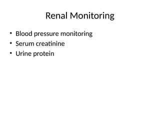 Renal Monitoring
• Blood pressure monitoring
• Serum creatinine
• Urine protein
 