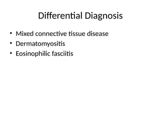 Differential Diagnosis
• Mixed connective tissue disease
• Dermatomyositis
• Eosinophilic fasciitis
 