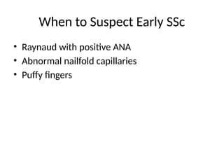 When to Suspect Early SSc
• Raynaud with positive ANA
• Abnormal nailfold capillaries
• Puffy fingers
 
