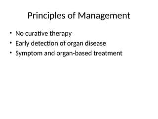Principles of Management
• No curative therapy
• Early detection of organ disease
• Symptom and organ-based treatment
 