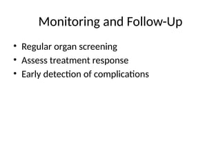 Monitoring and Follow-Up
• Regular organ screening
• Assess treatment response
• Early detection of complications
 