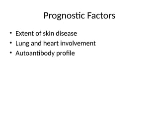 Prognostic Factors
• Extent of skin disease
• Lung and heart involvement
• Autoantibody profile
 