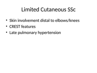 Limited Cutaneous SSc
• Skin involvement distal to elbows/knees
• CREST features
• Late pulmonary hypertension
 