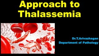 Approach to
Thalassemia
Dr.T.Arivazhagan
Department of Pathology
 