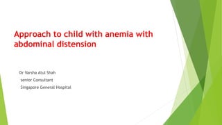 Approach to child with anemia with
abdominal distension
Dr Varsha Atul Shah
senior Consultant
Singapore General Hospital
 