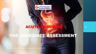 ACUTE ABDOMEN
THE IMMEDIATE ASSESSMENT
DR. Mohamad Al-Gailani FRCS Approach to the Acute Abdomen AHH Riyadh, KSA
6
 