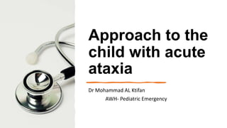 Approach to the
child with acute
ataxia
Dr Mohammad AL Ktifan
AWH- Pediatric Emergency
 