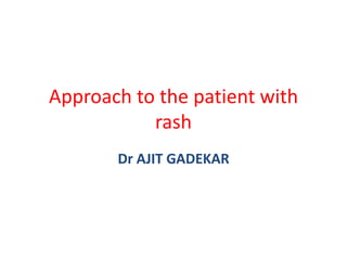 Approach to the patient with
rash
Dr AJIT GADEKAR
 