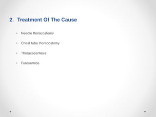 2. Treatment Of The Cause
• Needle thoracostomy
• Chest tube thoracostomy
• Thoracocentesis
• Furosemide
 