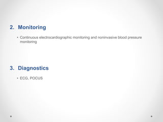 2. Monitoring
• Continuous electrocardiographic monitoring and noninvasive blood pressure
monitoring
3. Diagnostics
• ECG, POCUS
 