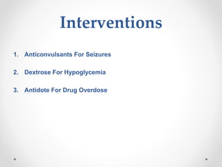Interventions
1. Anticonvulsants For Seizures
2. Dextrose For Hypoglycemia
3. Antidote For Drug Overdose
 