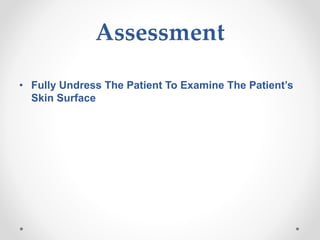 Assessment
• Fully Undress The Patient To Examine The Patient’s
Skin Surface
 